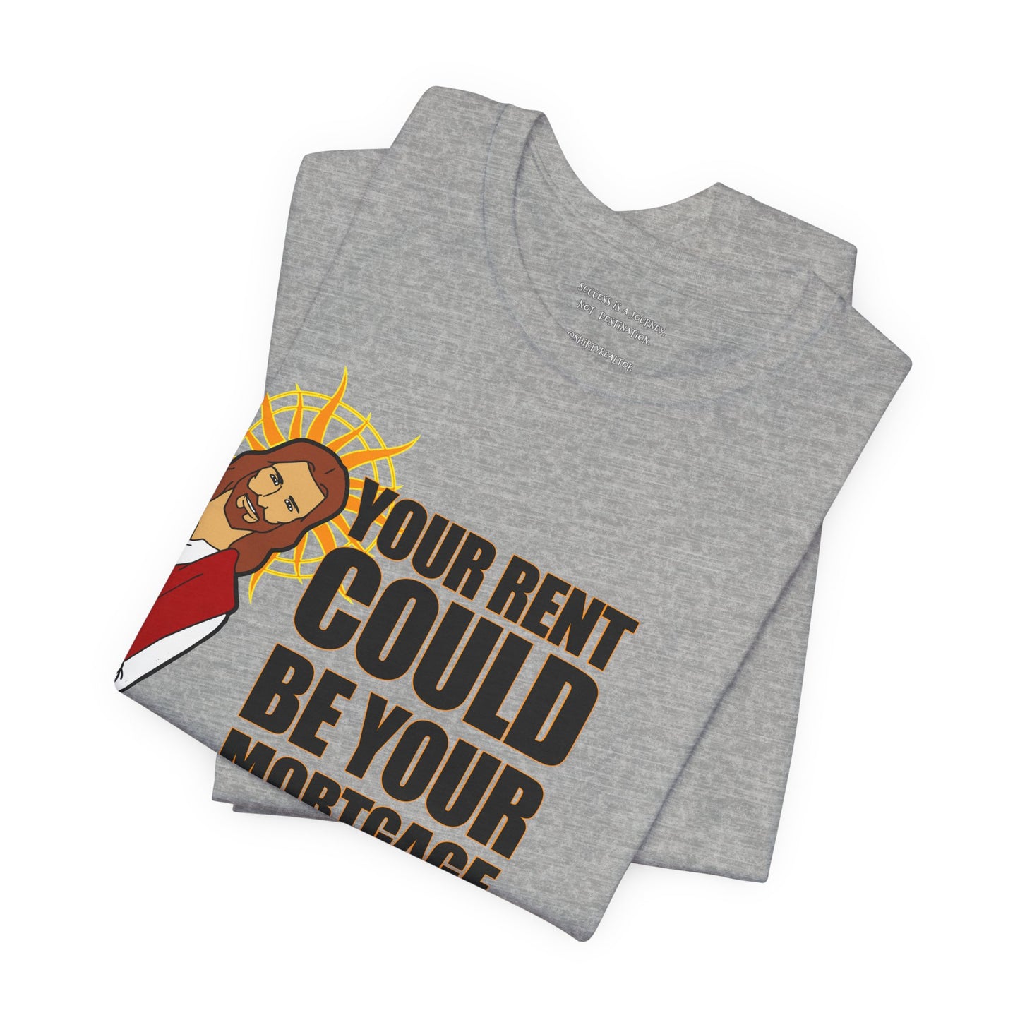 Your Rent Could Be Your Mortgage T-Shirt