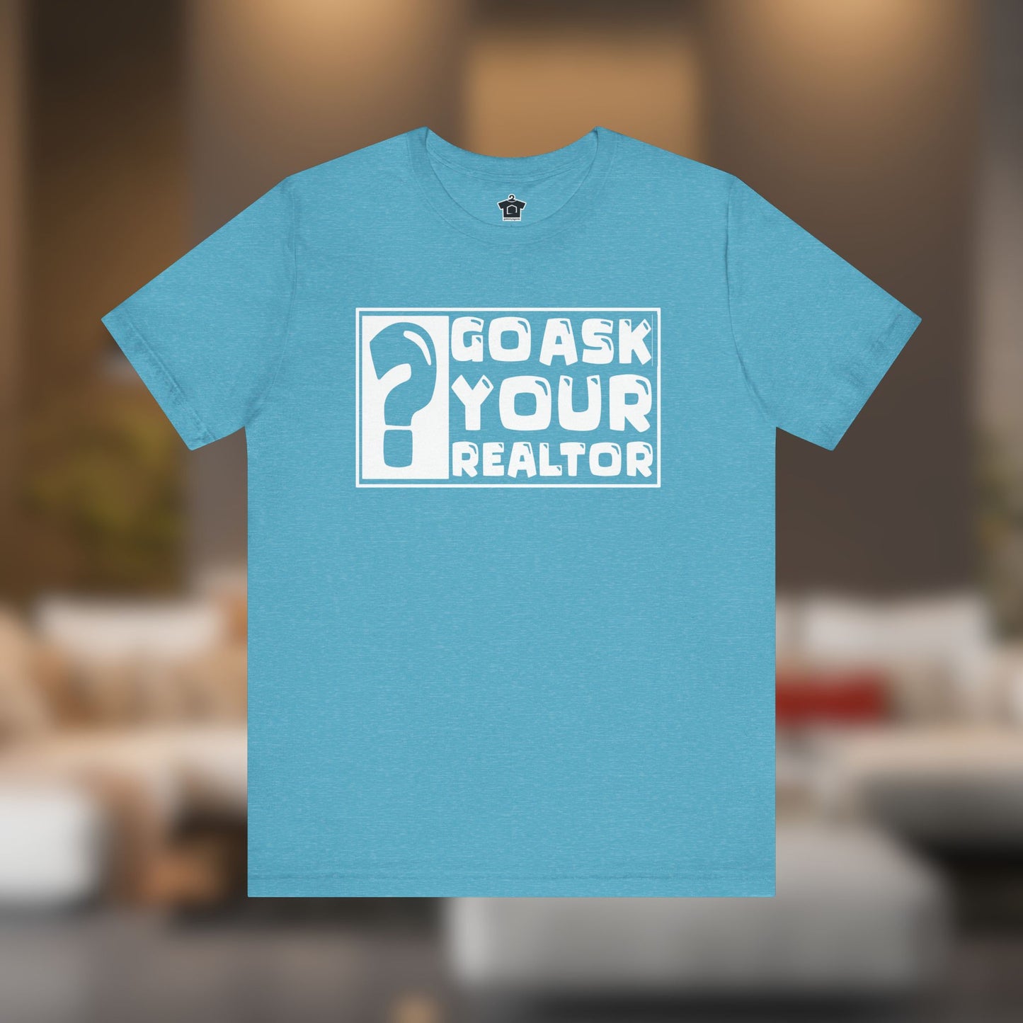 Go Ask Your Realtor – The Ultimate Real Estate Tee