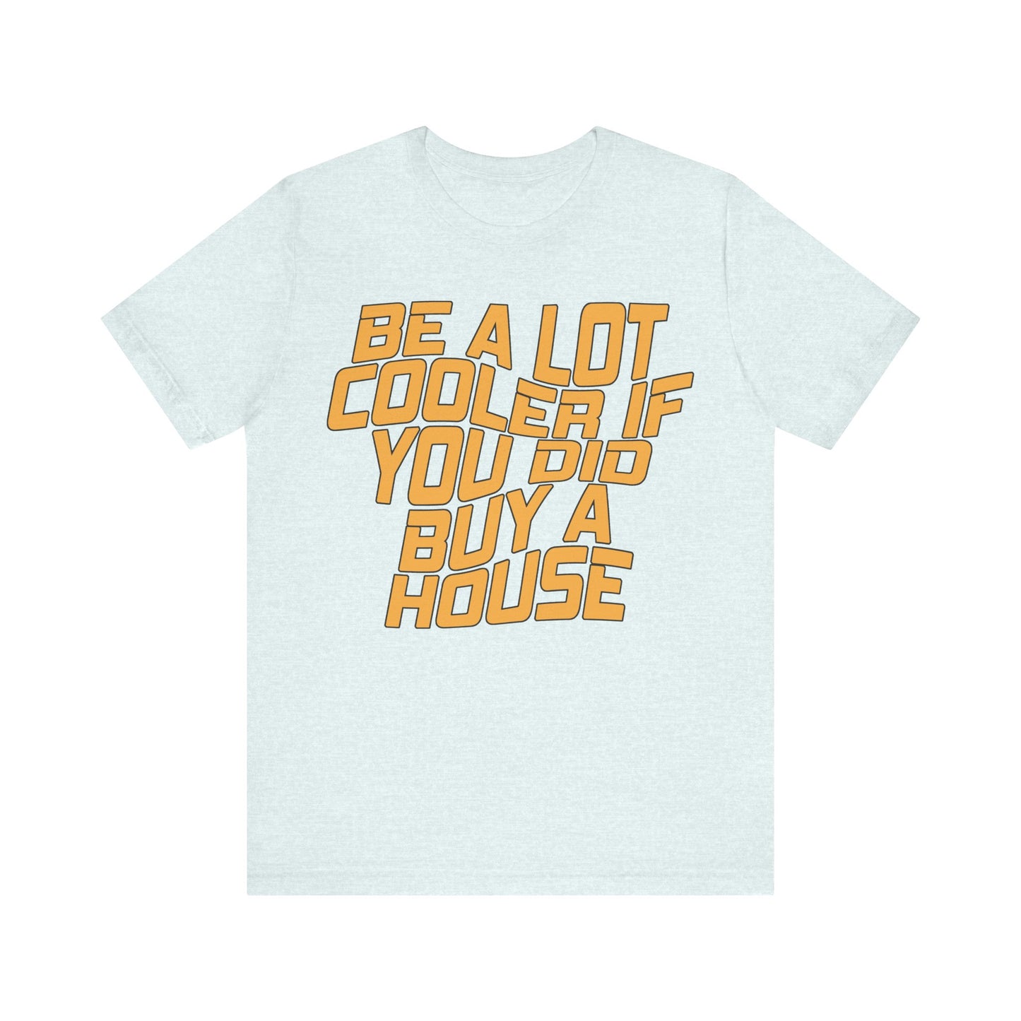 Be A Lot Cooler If You Did… Buy A House!