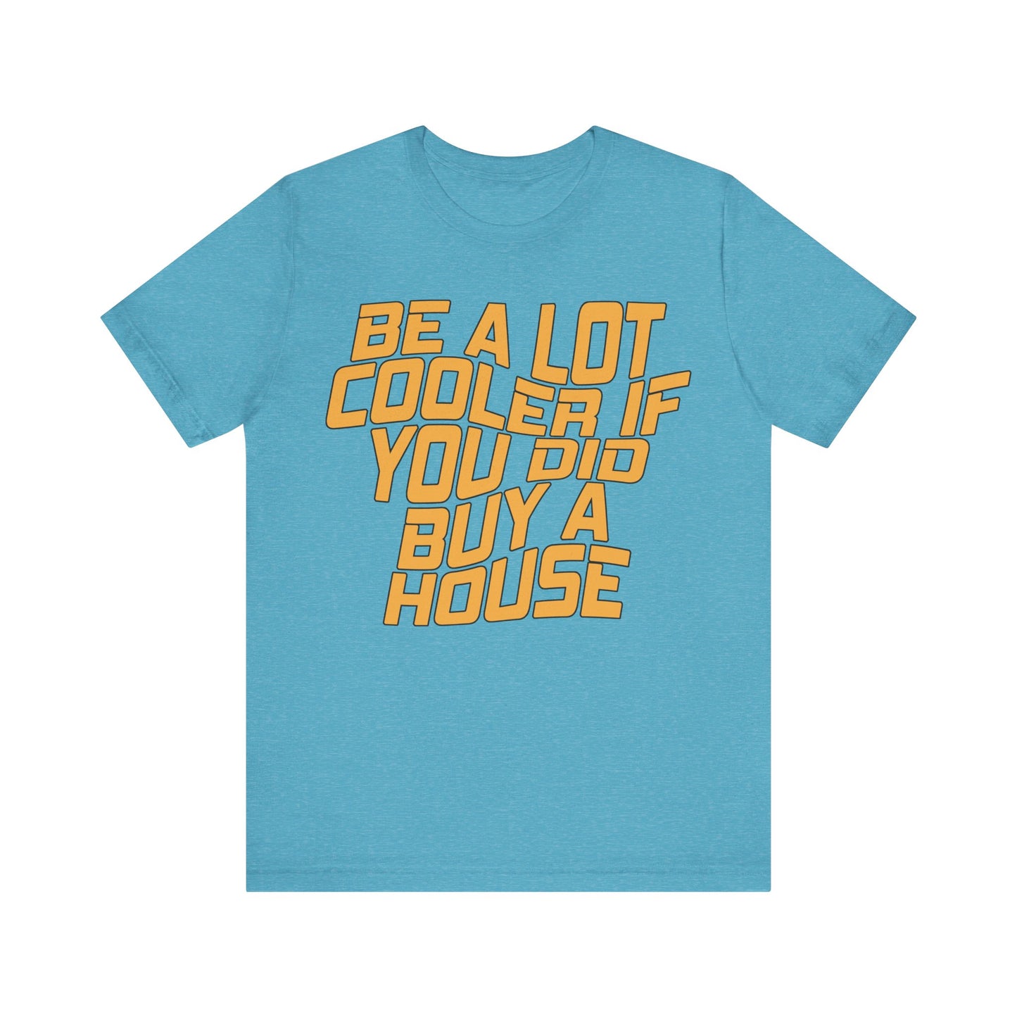 Be A Lot Cooler If You Did… Buy A House!
