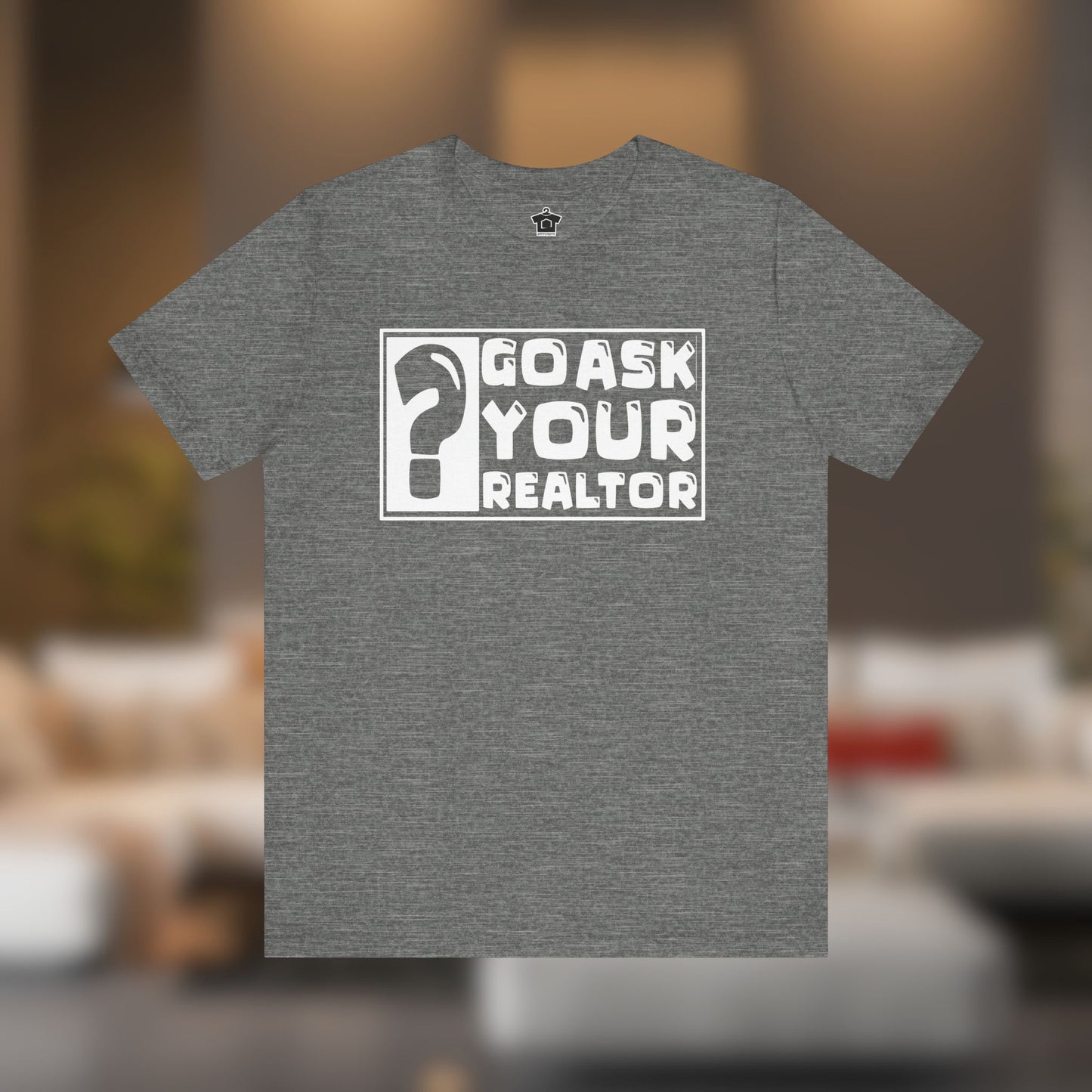 Go Ask Your Realtor – The Ultimate Real Estate Tee