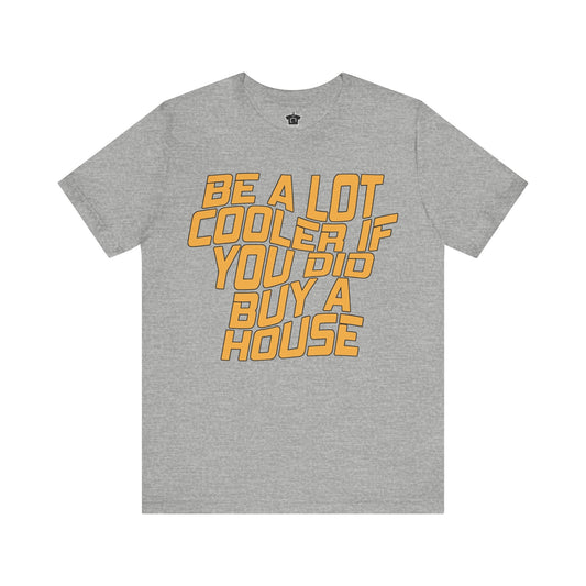 Be A Lot Cooler If You Did… Buy A House! - T-Shirt | ShirtyAgents