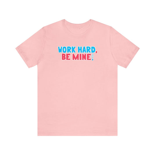 Work Hard Be Mine - T-Shirt | ShirtyAgents