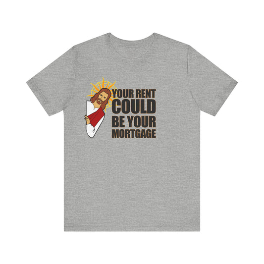 Your Rent Could Be Your Mortgage T-Shirt