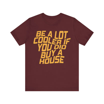 Be A Lot Cooler If You Did… Buy A House!