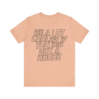 Be A Lot Cooler If You Did… Buy A House!