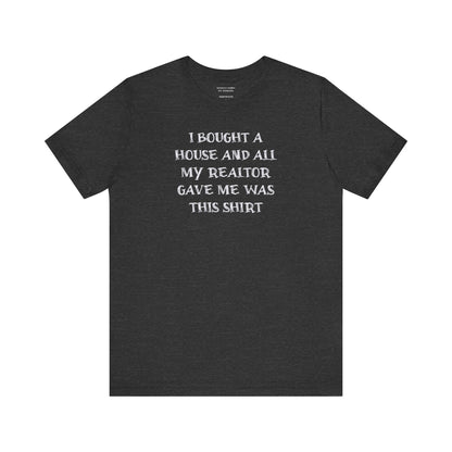 I Bought a House and This Is What My Realtor Gave Me - Unisex Jersey Tee