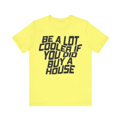 Be A Lot Cooler If You Did… Buy A House!