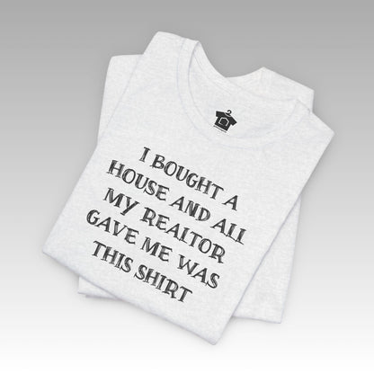 I Bought a House and This Is What My Realtor Gave Me - Unisex Jersey Tee