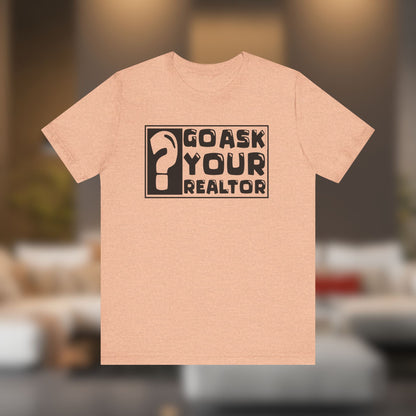 Go Ask Your Realtor – The Ultimate Real Estate Tee