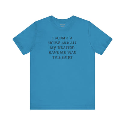 I Bought a House and This Is What My Realtor Gave Me - Unisex Jersey Tee