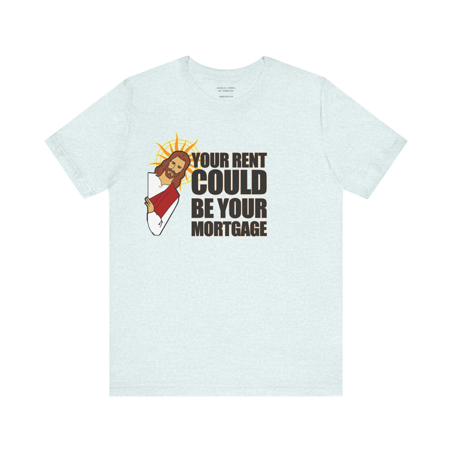 Your Rent Could Be Your Mortgage T-Shirt
