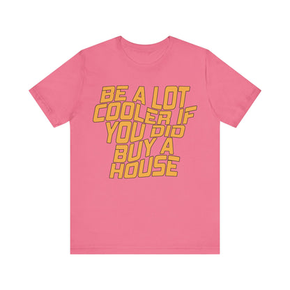 Be A Lot Cooler If You Did… Buy A House!