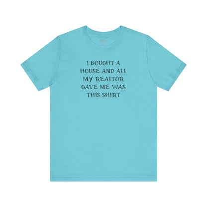 I Bought a House and This Is What My Realtor Gave Me - Unisex Jersey Tee