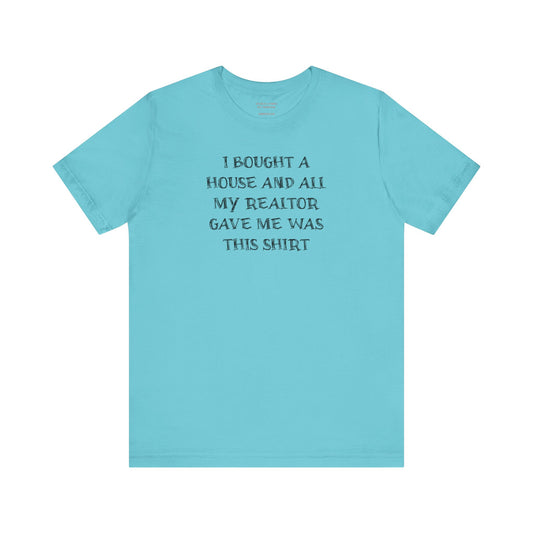 I Bought a House and This Is What My Realtor Gave Me - Unisex Jersey Tee