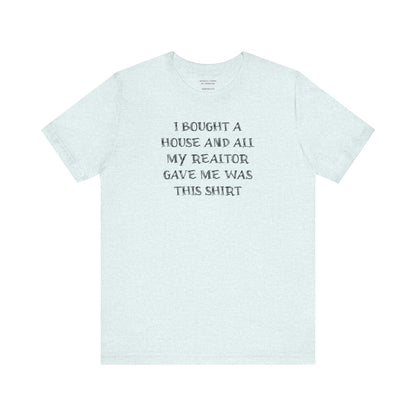 I Bought a House and This Is What My Realtor Gave Me - Unisex Jersey Tee