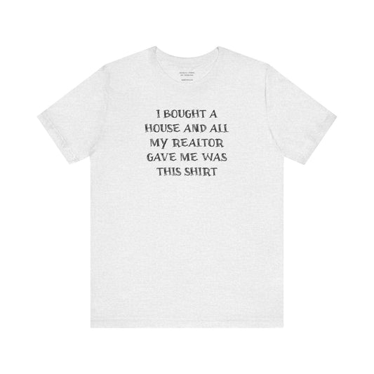 I Bought a House and This Is What My Realtor Gave Me - Unisex Jersey Tee