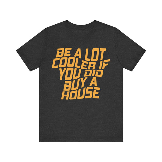 Be A Lot Cooler If You Did… Buy A House!