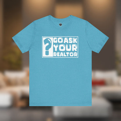 Go Ask Your Realtor – The Ultimate Real Estate Tee