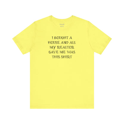 I Bought a House and This Is What My Realtor Gave Me - Unisex Jersey Tee