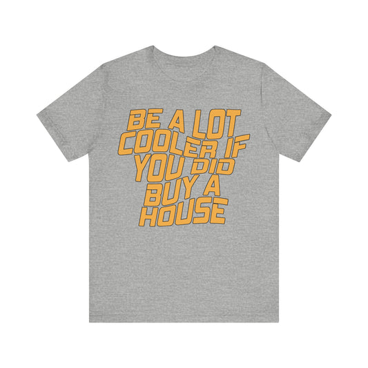 Be A Lot Cooler If You Did… Buy A House!