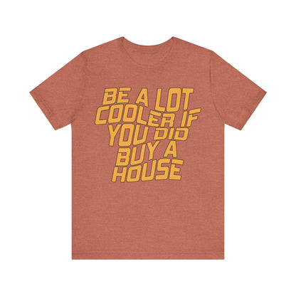 Be A Lot Cooler If You Did… Buy A House!