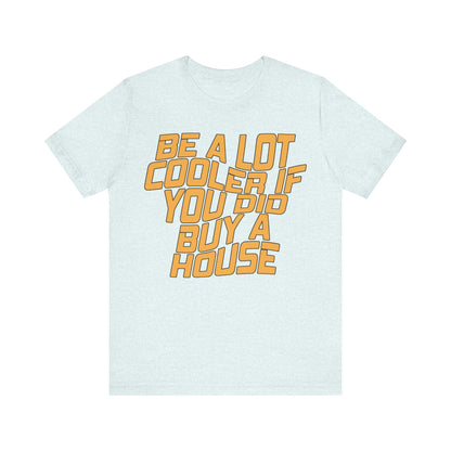 Be A Lot Cooler If You Did… Buy A House!
