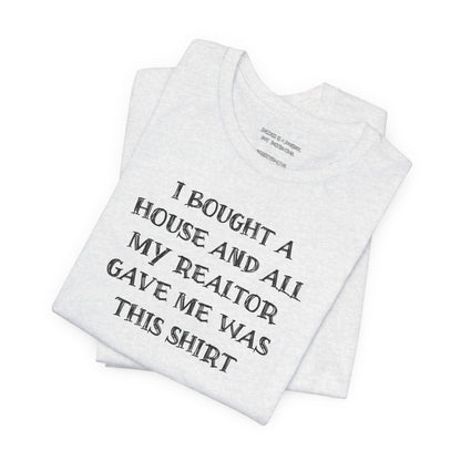 I Bought a House and This Is What My Realtor Gave Me - Unisex Jersey Tee