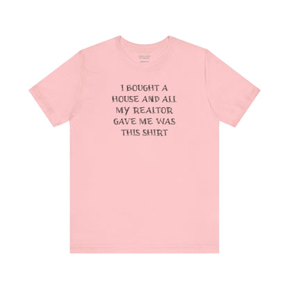 I Bought a House and This Is What My Realtor Gave Me - Unisex Jersey Tee