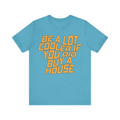Be A Lot Cooler If You Did… Buy A House!