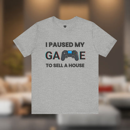 I Paused My Game to Sell A House T-Shirt