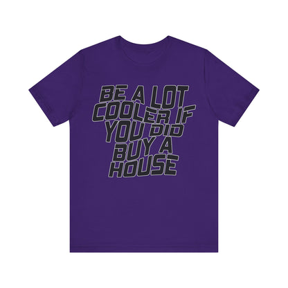 Be A Lot Cooler If You Did… Buy A House!