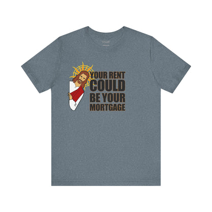 Your Rent Could Be Your Mortgage T-Shirt
