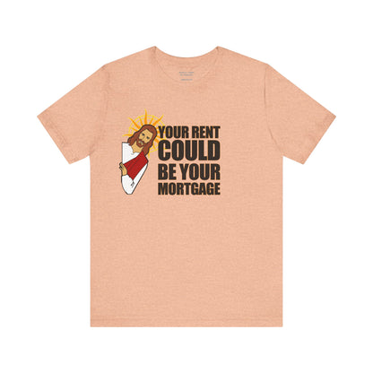 Your Rent Could Be Your Mortgage T-Shirt