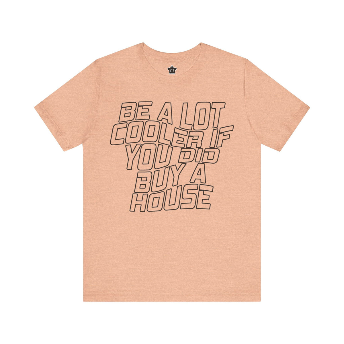Be A Lot Cooler If You Did… Buy A House! - T-Shirt | ShirtyAgents