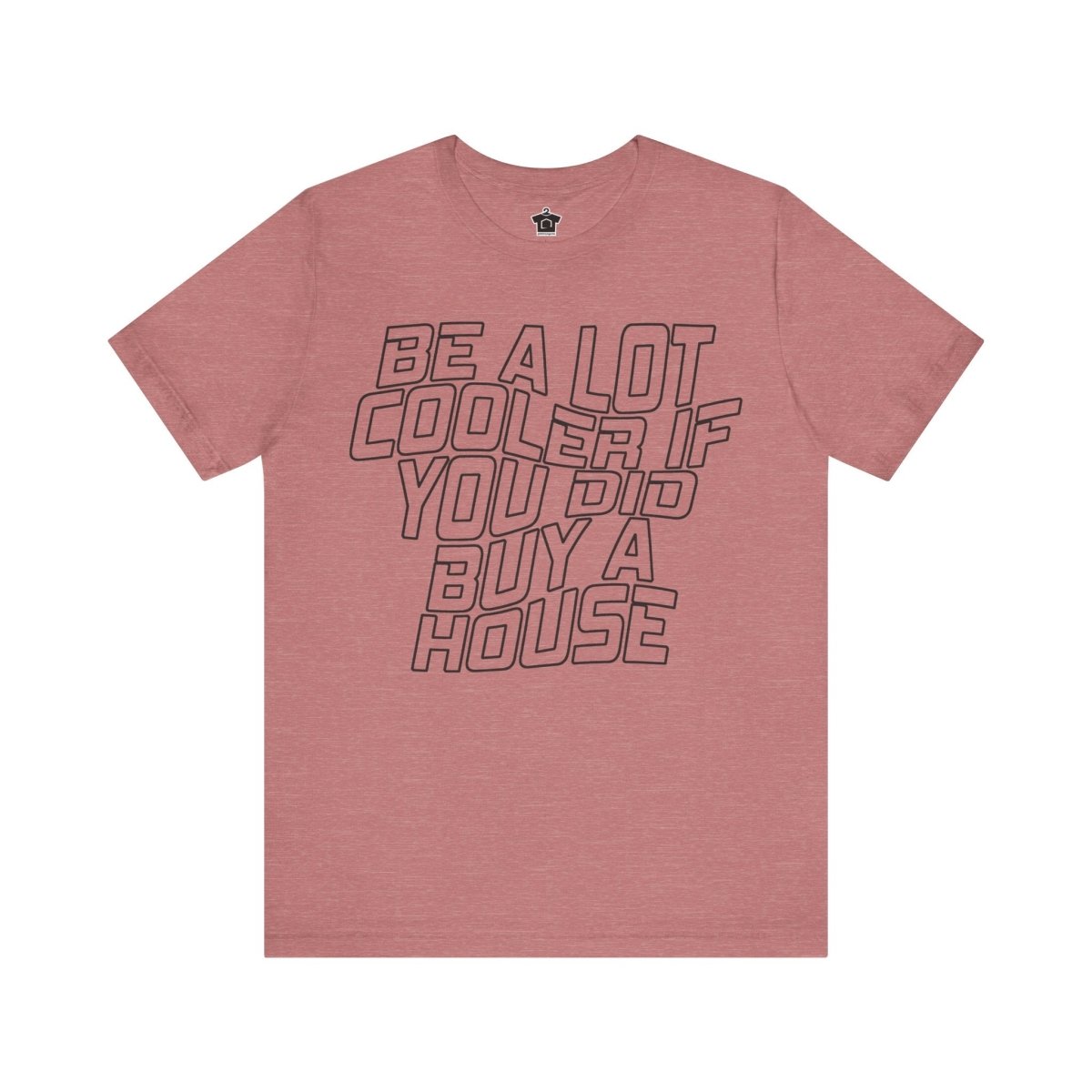 Be A Lot Cooler If You Did… Buy A House! - T-Shirt | ShirtyAgents