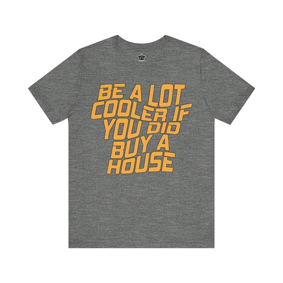 Be A Lot Cooler If You Did… Buy A House! - T-Shirt | ShirtyAgents