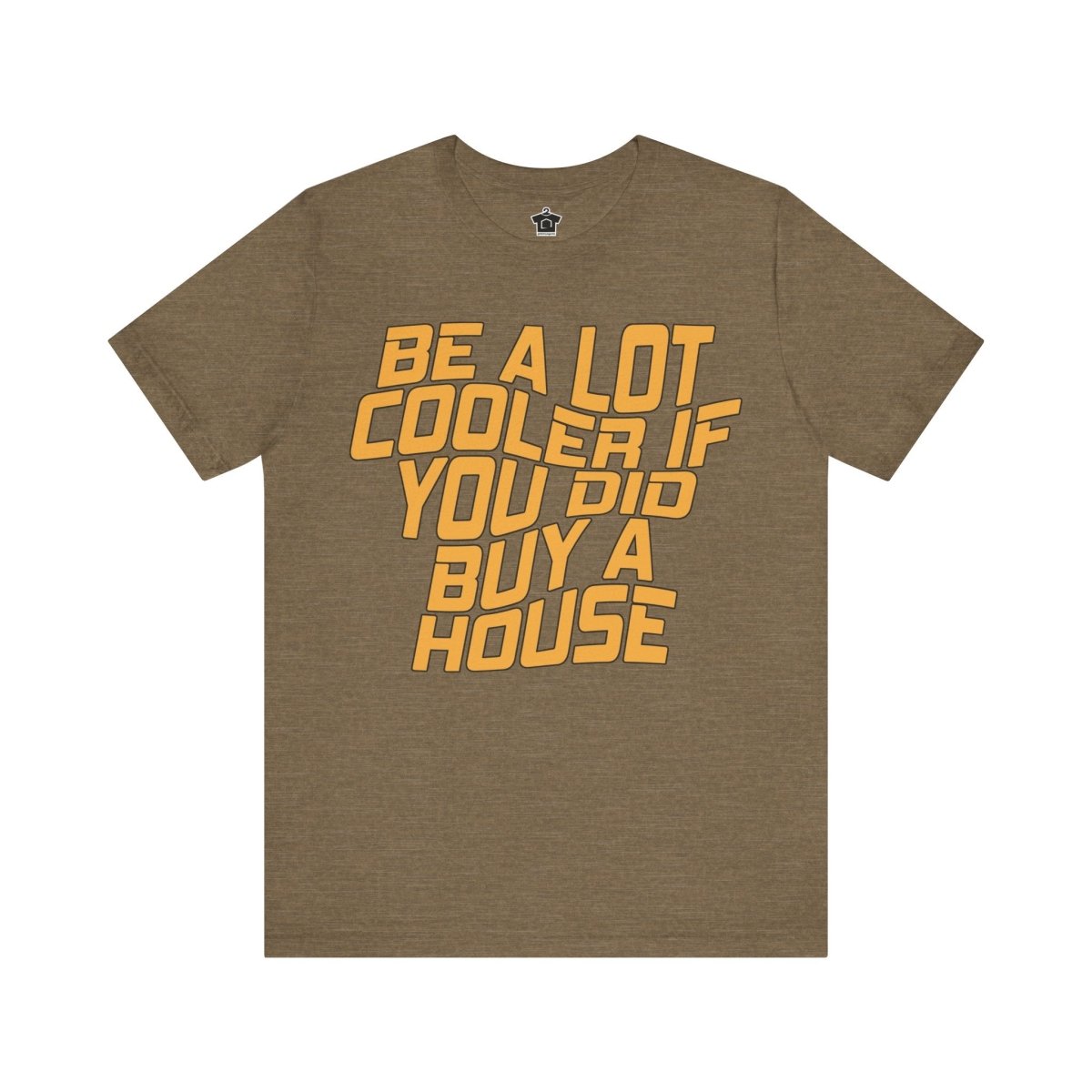 Be A Lot Cooler If You Did… Buy A House! - T-Shirt | ShirtyAgents