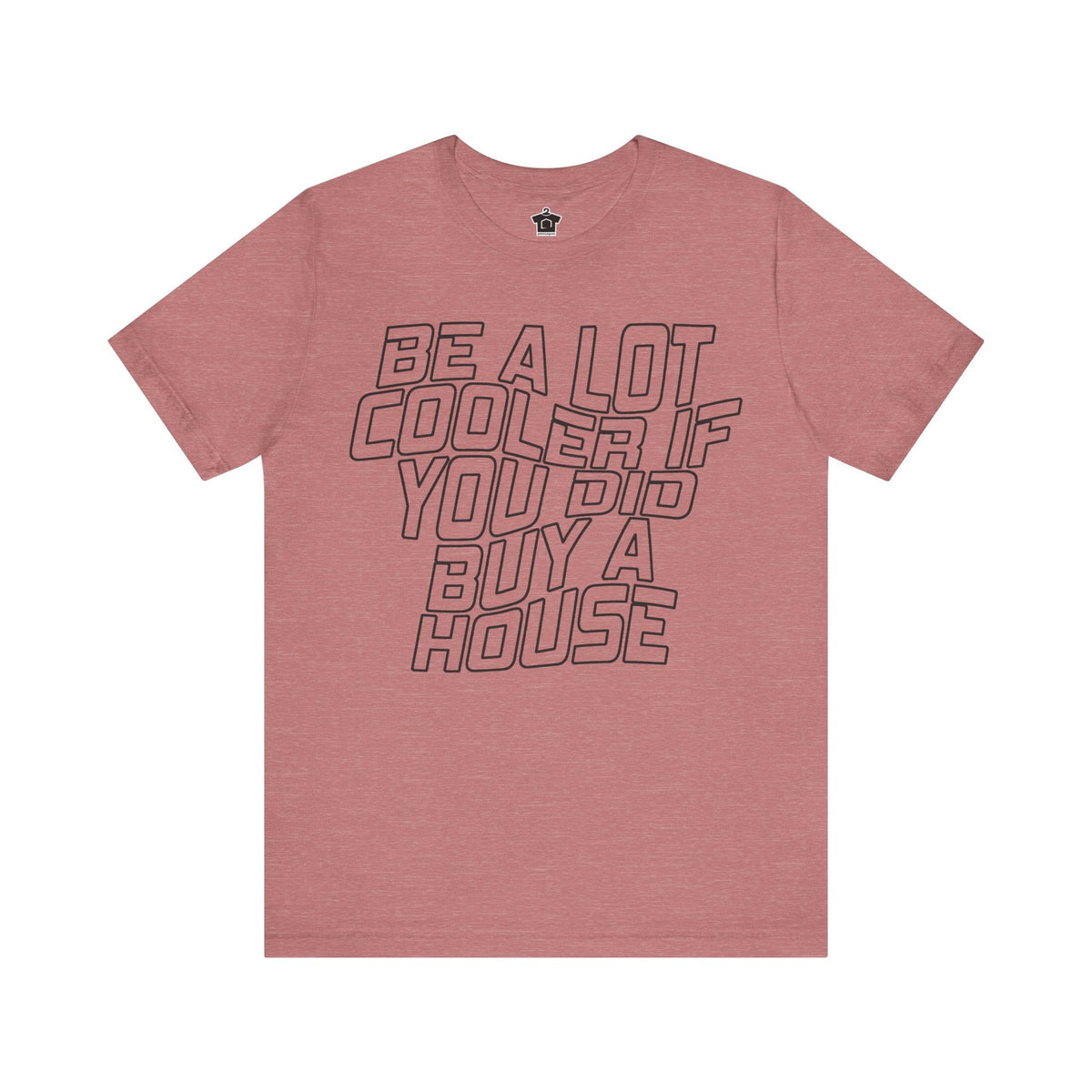 Be A Lot Cooler If You Did… Buy A House! - T-Shirt | ShirtyAgents