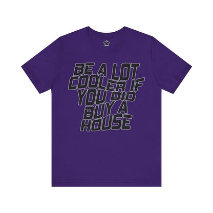 Be A Lot Cooler If You Did… Buy A House! - T-Shirt | ShirtyAgents