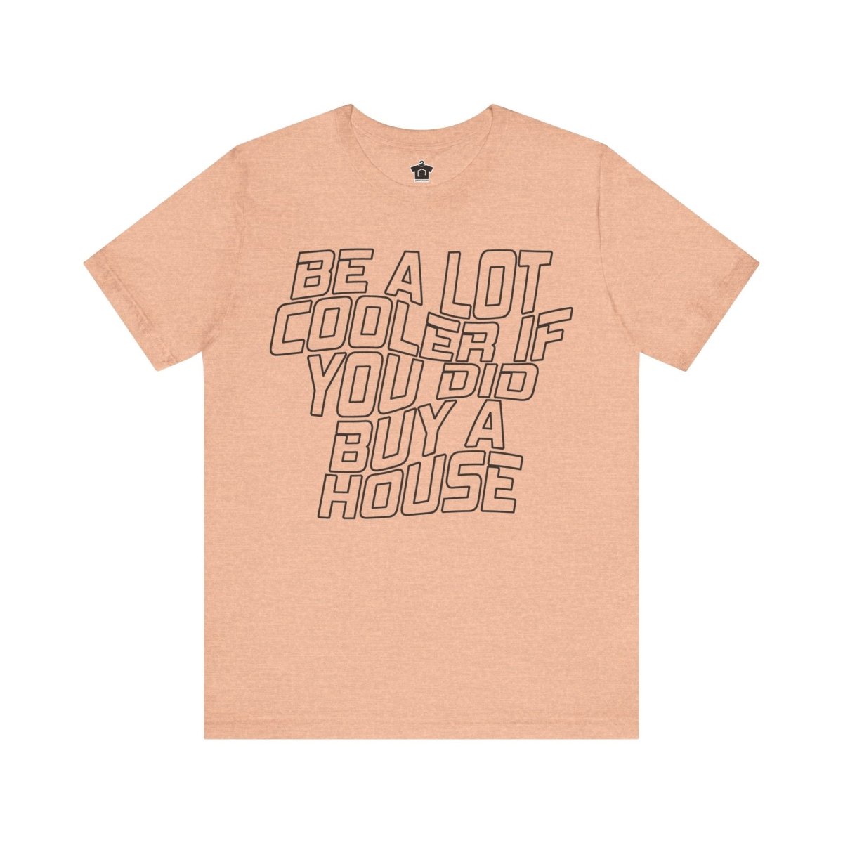 Be A Lot Cooler If You Did… Buy A House! - T-Shirt | ShirtyAgents