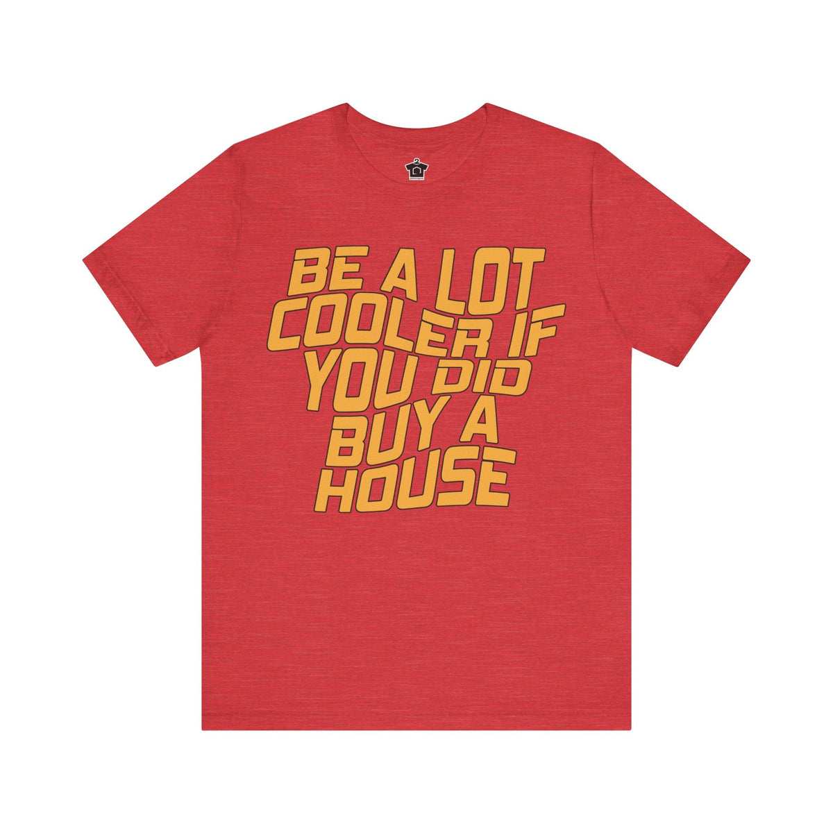 Be A Lot Cooler If You Did… Buy A House! - T-Shirt | ShirtyAgents