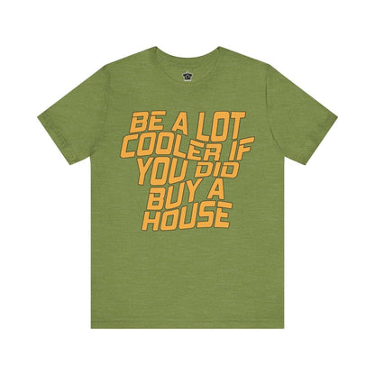 Be A Lot Cooler If You Did… Buy A House! - T-Shirt | ShirtyAgents
