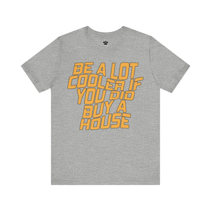 Be A Lot Cooler If You Did… Buy A House! - T-Shirt | ShirtyAgents