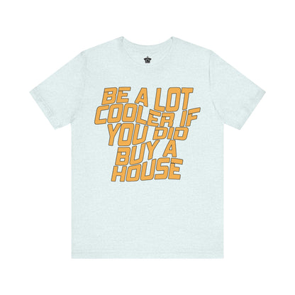 Be A Lot Cooler If You Did… Buy A House! - T-Shirt | ShirtyAgents