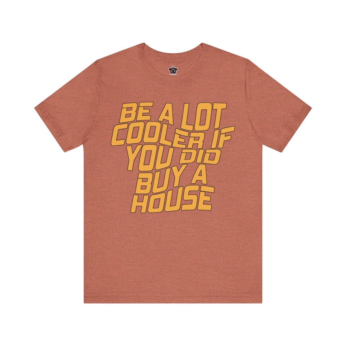 Be A Lot Cooler If You Did… Buy A House! - T-Shirt | ShirtyAgents