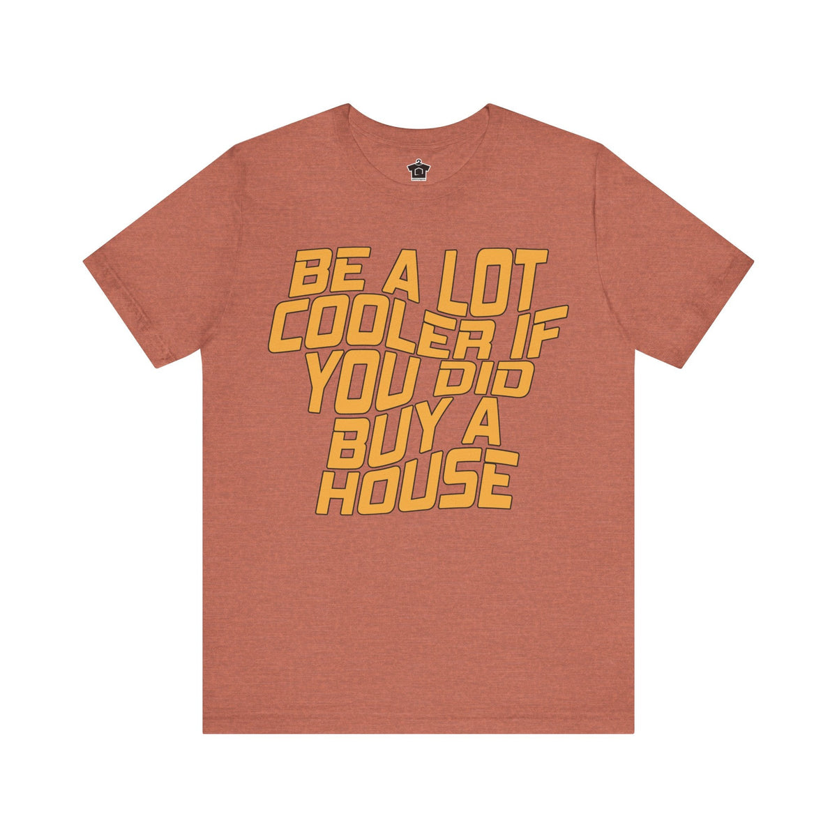 Be A Lot Cooler If You Did… Buy A House! - T-Shirt | ShirtyAgents