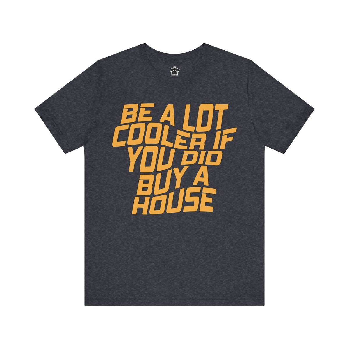 Be A Lot Cooler If You Did… Buy A House! - T-Shirt | ShirtyAgents