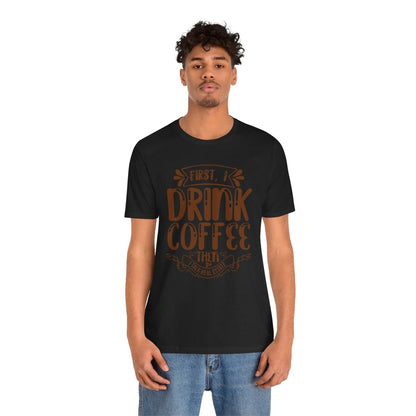 First I Drink Coffee - T-Shirt | ShirtyAgents