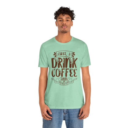 First I Drink Coffee - T-Shirt | ShirtyAgents